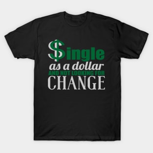 SINGLE AS A DOLLAR AND NOT LOOKING FOR CHANGE T-Shirt